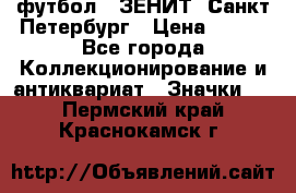 1.1) футбол : ЗЕНИТ  Санкт-Петербург › Цена ­ 499 - Все города Коллекционирование и антиквариат » Значки   . Пермский край,Краснокамск г.